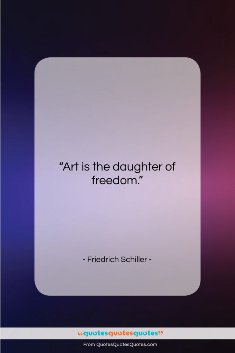 Friedrich Schiller quote: “Art is the daughter of freedom….”- at QuotesQuotesQuotes.com