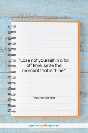 Friedrich Schiller quote: “Lose not yourself in a far off…”- at QuotesQuotesQuotes.com