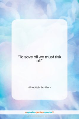 Friedrich Schiller quote: “To save all we must risk all….”- at QuotesQuotesQuotes.com