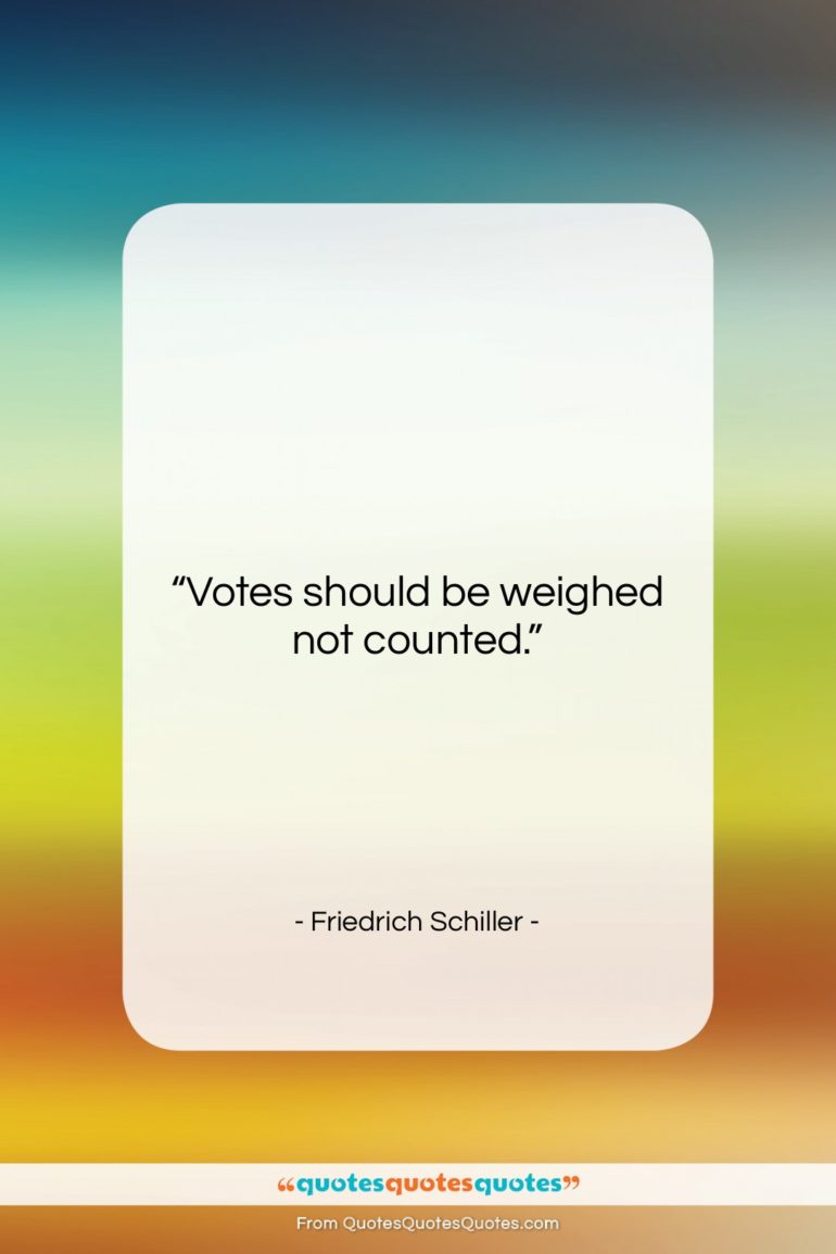 Friedrich Schiller quote: “Votes should be weighed not counted….”- at QuotesQuotesQuotes.com