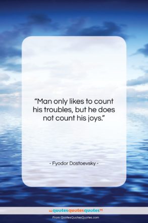 Fyodor Dostoevsky quote: “Man only likes to count his troubles,…”- at QuotesQuotesQuotes.com