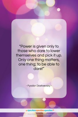 Fyodor Dostoevsky quote: “Power is given only to those who…”- at QuotesQuotesQuotes.com