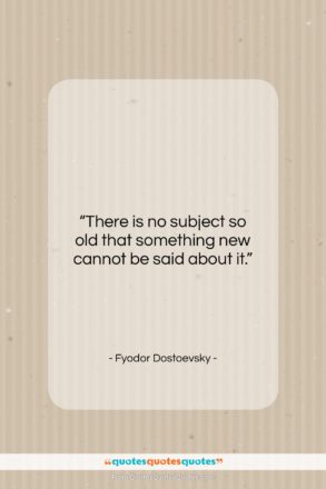Fyodor Dostoevsky quote: “There is no subject so old that…”- at QuotesQuotesQuotes.com