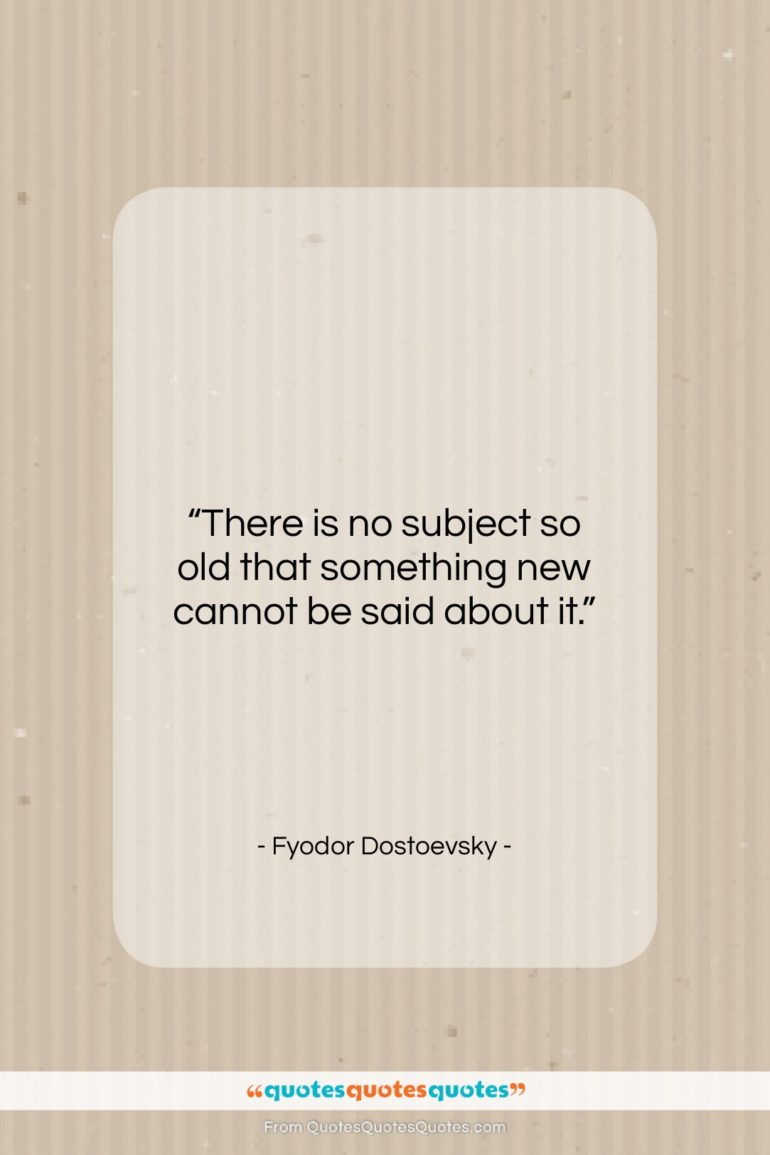 Fyodor Dostoevsky quote: “There is no subject so old that…”- at QuotesQuotesQuotes.com