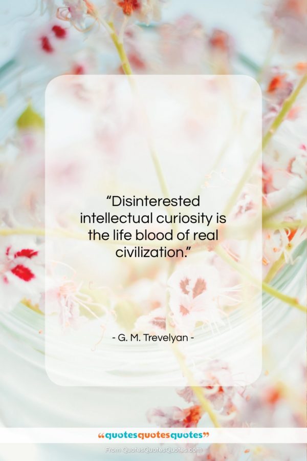 G. M. Trevelyan quote: “Disinterested intellectual curiosity is the life blood…”- at QuotesQuotesQuotes.com