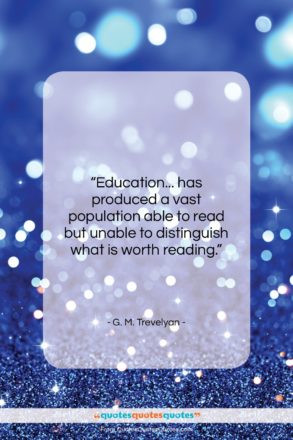 G. M. Trevelyan quote: “Education… has produced a vast population able…”- at QuotesQuotesQuotes.com