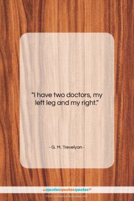 G. M. Trevelyan quote: “I have two doctors, my left leg…”- at QuotesQuotesQuotes.com