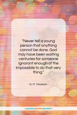 G. M. Trevelyan quote: “Never tell a young person that anything…”- at QuotesQuotesQuotes.com