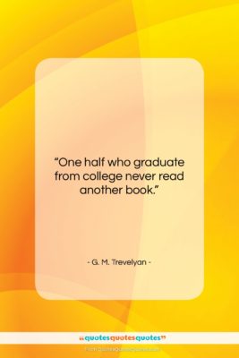 G. M. Trevelyan quote: “One half who graduate from college never…”- at QuotesQuotesQuotes.com
