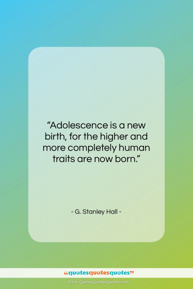 G. Stanley Hall quote: “Adolescence is a new birth, for the…”- at QuotesQuotesQuotes.com