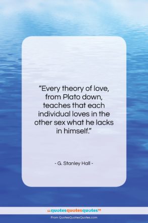 G. Stanley Hall quote: “Every theory of love, from Plato down…”- at QuotesQuotesQuotes.com