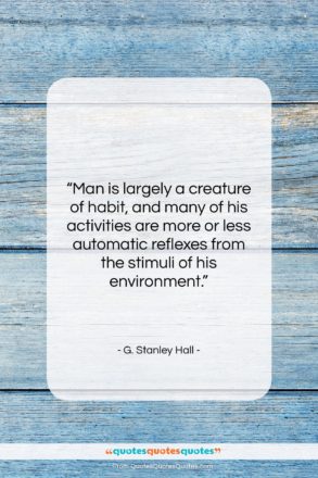 G. Stanley Hall quote: “Man is largely a creature of habit,…”- at QuotesQuotesQuotes.com