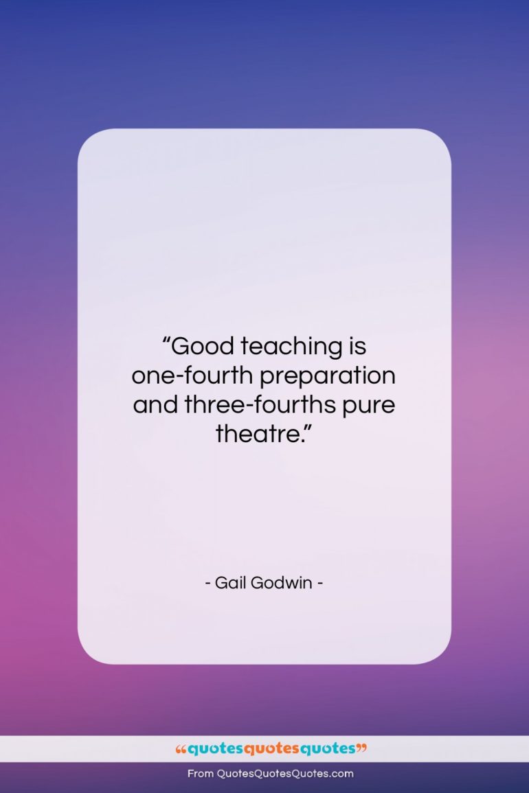 Gail Godwin quote: “Good teaching is one-fourth preparation and three-fourths…”- at QuotesQuotesQuotes.com