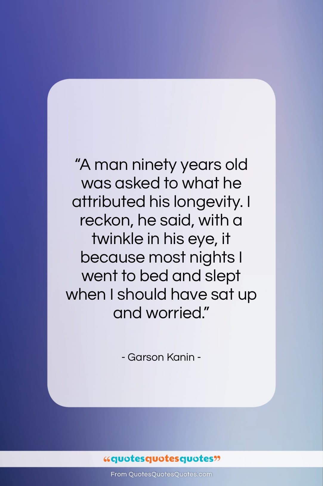 Garson Kanin quote: “A man ninety years old was asked…”- at QuotesQuotesQuotes.com