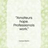 Garson Kanin quote: “Amateurs hope. Professionals work.”- at QuotesQuotesQuotes.com