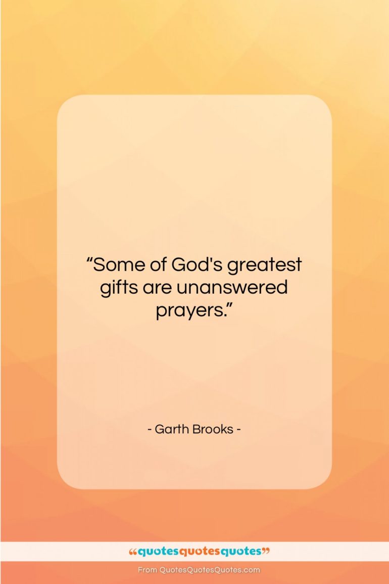 Garth Brooks quote: “Some of God’s greatest gifts are unanswered…”- at QuotesQuotesQuotes.com