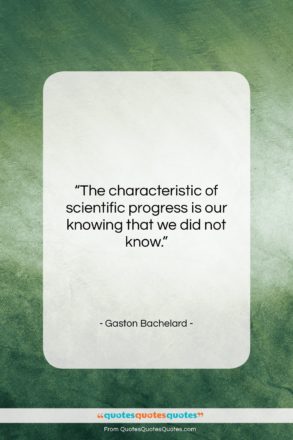 Gaston Bachelard quote: “The characteristic of scientific progress is our…”- at QuotesQuotesQuotes.com