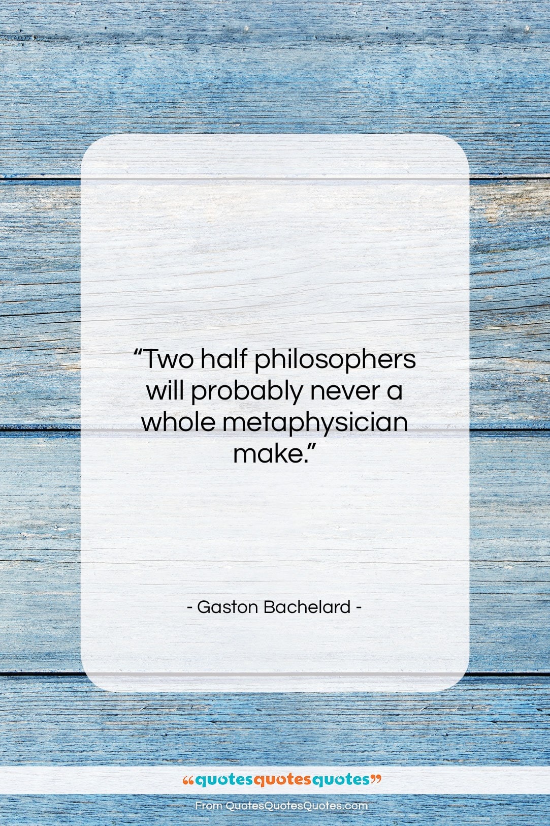 Gaston Bachelard quote: “Two half philosophers will probably never a…”- at QuotesQuotesQuotes.com