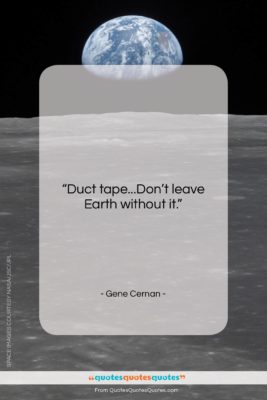 Gene Cernan quote: “Duct tape…Don’t leave Earth without it…”- at QuotesQuotesQuotes.com