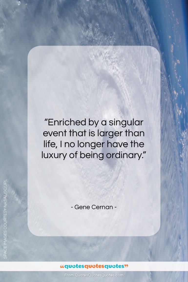 Gene Cernan quote: “Enriched by a singular event that is…”- at QuotesQuotesQuotes.com