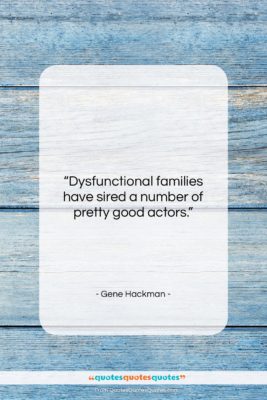 Gene Hackman quote: “Dysfunctional families have sired a number of…”- at QuotesQuotesQuotes.com