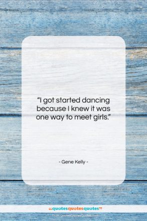 Gene Kelly quote: “I got started dancing because I knew…”- at QuotesQuotesQuotes.com
