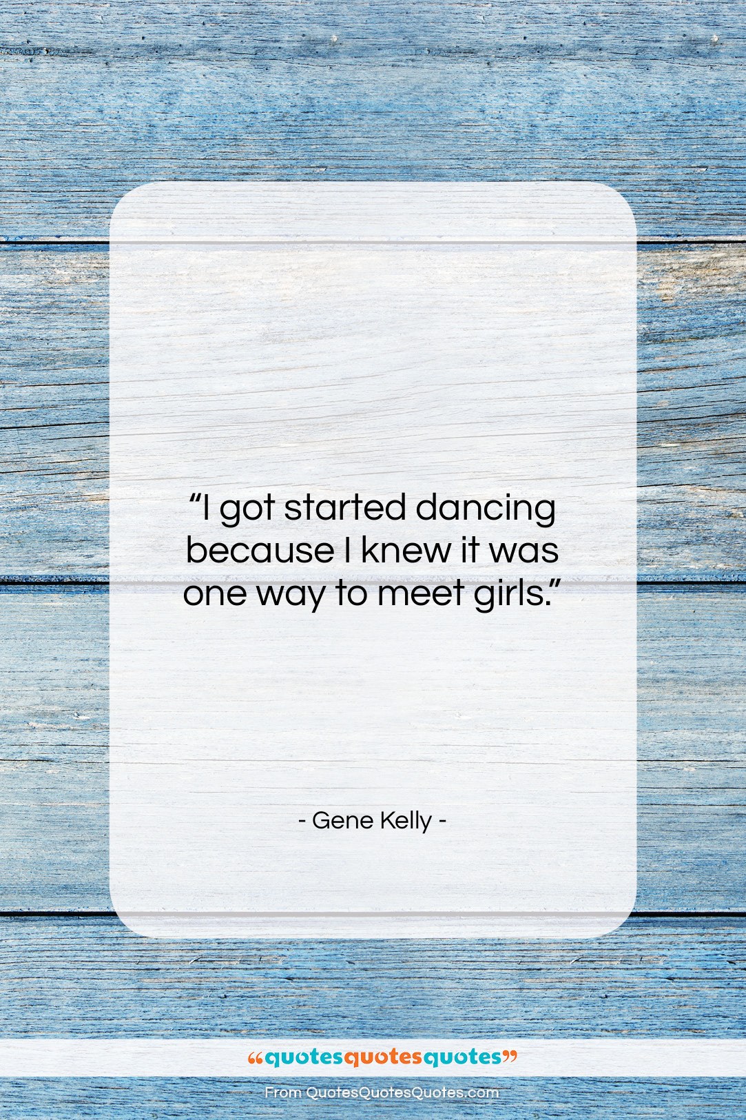 Gene Kelly quote: “I got started dancing because I knew…”- at QuotesQuotesQuotes.com