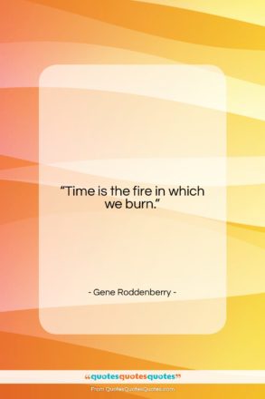 Gene Roddenberry quote: “Time is the fire in which we…”- at QuotesQuotesQuotes.com