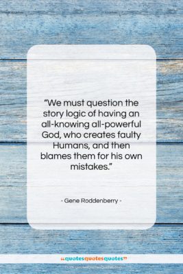 Gene Roddenberry quote: “We must question the story logic of…”- at QuotesQuotesQuotes.com
