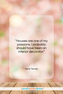 Gene Tierney quote: “Houses are one of my passions. I…”- at QuotesQuotesQuotes.com