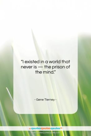 Gene Tierney quote: “I existed in a world that never…”- at QuotesQuotesQuotes.com