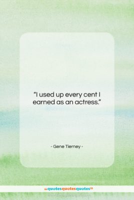 Gene Tierney quote: “I used up every cent I earned…”- at QuotesQuotesQuotes.com