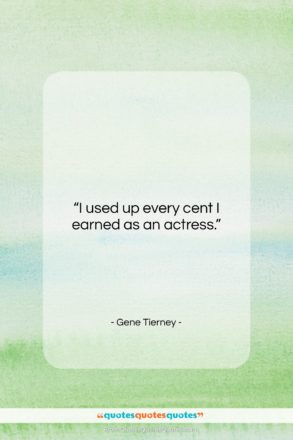 Gene Tierney quote: “I used up every cent I earned…”- at QuotesQuotesQuotes.com