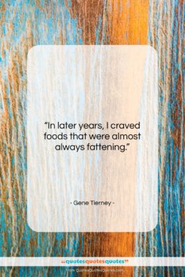 Gene Tierney quote: “In later years, I craved foods that…”- at QuotesQuotesQuotes.com