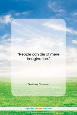 Geoffrey Chaucer quote: “People can die of mere imagination….”- at QuotesQuotesQuotes.com