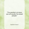 Geoffrey Chaucer quote: “The greatest scholars are not usually the…”- at QuotesQuotesQuotes.com