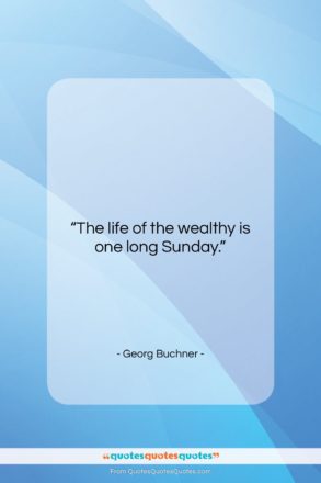 Georg Buchner quote: “The life of the wealthy is one…”- at QuotesQuotesQuotes.com