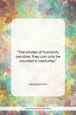 Georg Buchner quote: “The strides of humanity are slow, they…”- at QuotesQuotesQuotes.com