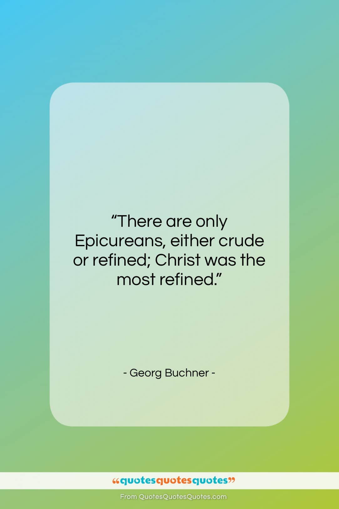 Georg Buchner quote: “There are only Epicureans, either crude or…”- at QuotesQuotesQuotes.com