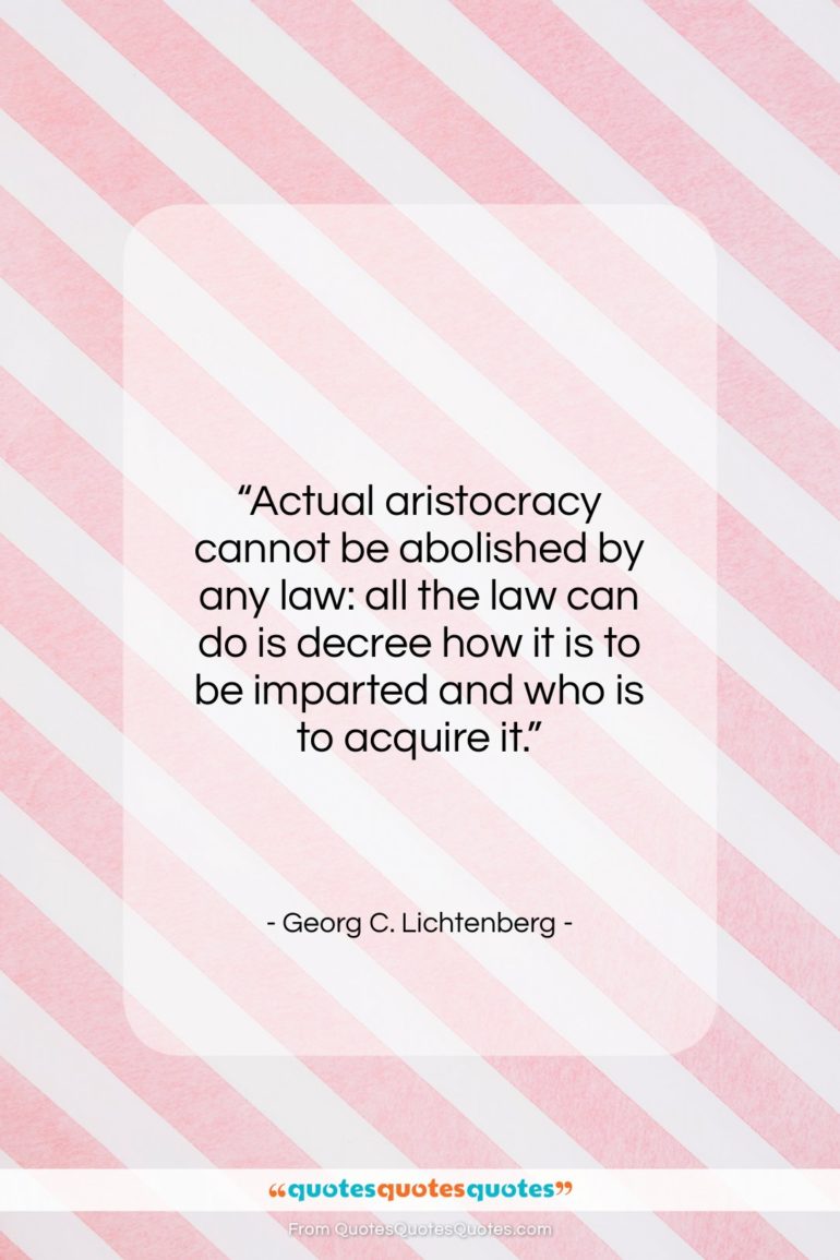 Georg C. Lichtenberg quote: “Actual aristocracy cannot be abolished by any…”- at QuotesQuotesQuotes.com
