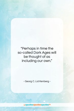 Georg C. Lichtenberg quote: “Perhaps in time the so-called Dark Ages…”- at QuotesQuotesQuotes.com
