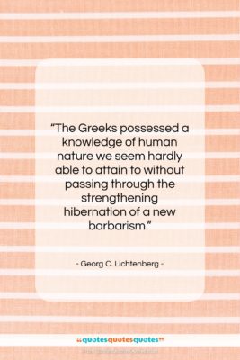 Georg C. Lichtenberg quote: “The Greeks possessed a knowledge of human…”- at QuotesQuotesQuotes.com