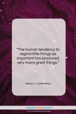 Georg C. Lichtenberg quote: “The human tendency to regard little things…”- at QuotesQuotesQuotes.com