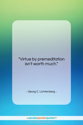 Georg C. Lichtenberg quote: “Virtue by premeditation isn’t worth much….”- at QuotesQuotesQuotes.com