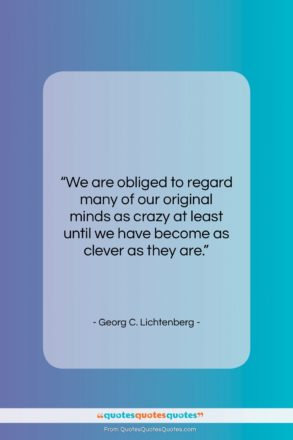 Georg C. Lichtenberg quote: “We are obliged to regard many of…”- at QuotesQuotesQuotes.com