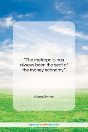 Georg Simmel quote: “The metropolis has always been the seat…”- at QuotesQuotesQuotes.com