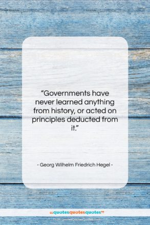 Georg Wilhelm Friedrich Hegel quote: “Governments have never learned anything from history,…”- at QuotesQuotesQuotes.com