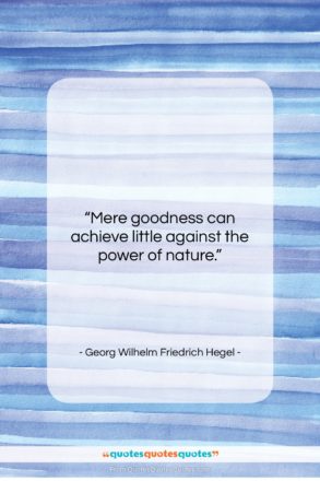 Georg Wilhelm Friedrich Hegel quote: “Mere goodness can achieve little against the…”- at QuotesQuotesQuotes.com