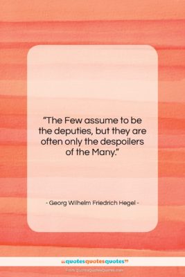 Georg Wilhelm Friedrich Hegel quote: “The Few assume to be the deputies,…”- at QuotesQuotesQuotes.com