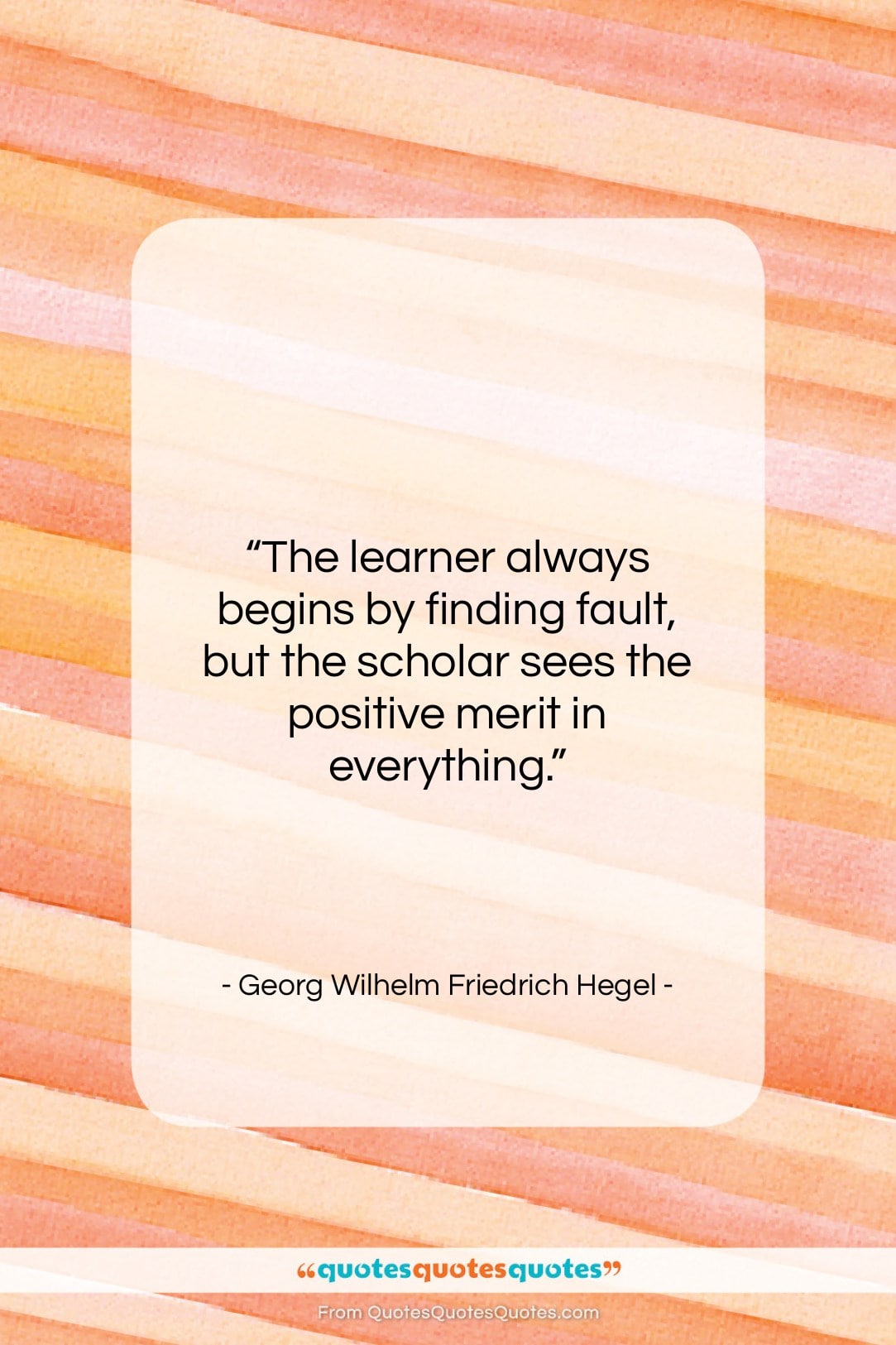 Georg Wilhelm Friedrich Hegel quote: “The learner always begins by finding fault,…”- at QuotesQuotesQuotes.com